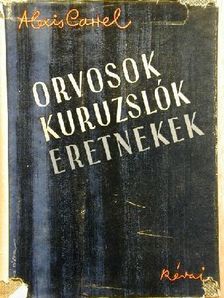 Alexis Carrel - Orvosok, kuruzslók, eretnekek [antikvár]