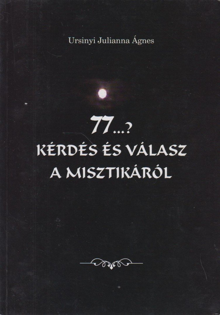 Ursinyi Julianna Ágnes - 77...? Kérdés és válasz a misztikáról [antikvár]