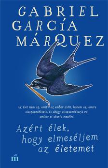 Gabriel García Márquez - Azért élek, hogy elmeséljem az életemet