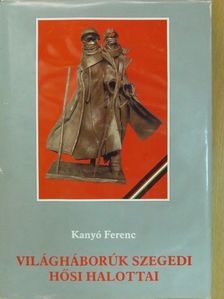 Kanyó Ferenc - Világháborúk szegedi hősi halottai (dedikált példány) [antikvár]