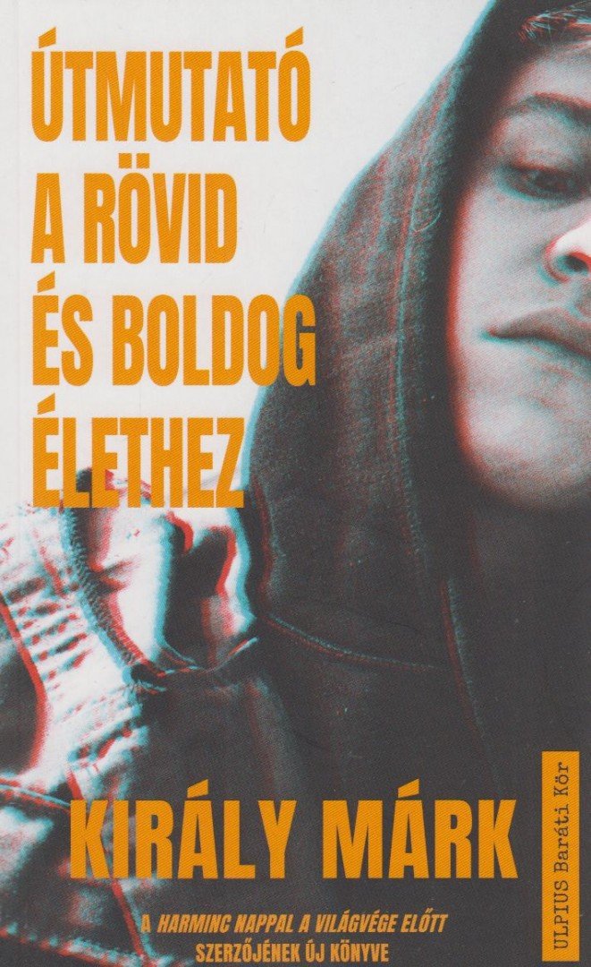 Király Márk - Útmutató a rövid és boldog élethez [antikvár]