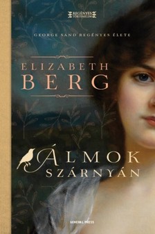 Elizabeth Berg - Álmok szárnyán - George Sand regényes élete [eKönyv: epub, mobi]