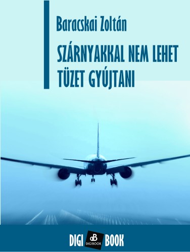 BARACSKAI ZOLTÁN - Szárnyakkal nem lehet tüzet gyújtani [eKönyv: epub, mobi]