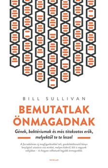 Bill Sullivan - Bemutatlak önmagadnak - Gének, baktériumok és más titokzatos erők, melyektől te te leszel