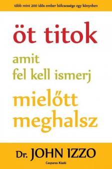 Dr. John Izzo - Öt titok amit fel kell ismerj, mielőtt meghalsz [antikvár]