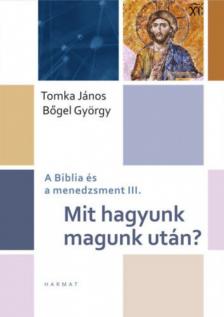 Bőgel György, Tomka János - Mit hagyunk magunk után? - A Biblia és a menedzsment III. [antikvár]