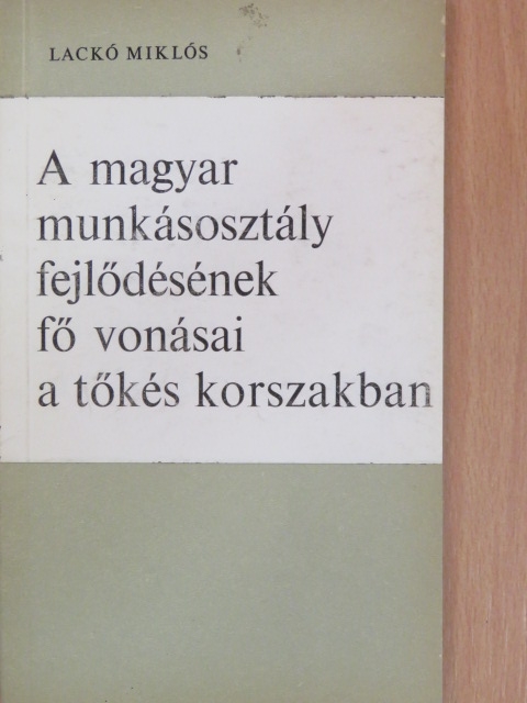 Laczkó Miklós - A magyar munkásosztály fejlődésének fő vonásai a tőkés korszakban [antikvár]