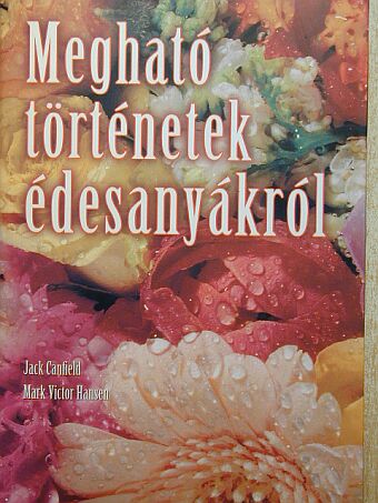 Jack Canfield - Megható történetek édesanyákról [antikvár]