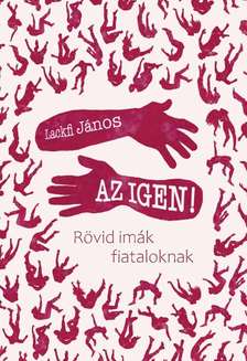LACKFI JÁNOS - AZ IGEN! - Rövid imák fiataloknak
