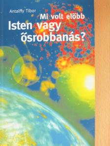 Antalffy Tibor - Mi volt előbb? Isten vagy ősrobbanás? [antikvár]