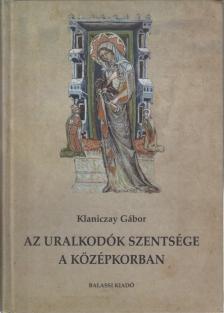 Klaniczay Gábor - Az uralkodók szentsége a középkorban [antikvár]