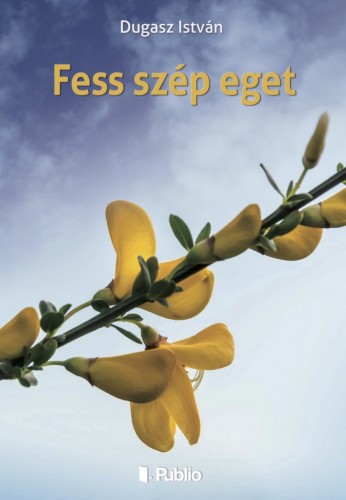 István Dugasz - Fess szép eget - Versek [eKönyv: epub, mobi]