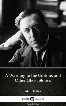 Delphi Classics M. R. James, - A Warning to the Curious and Other Ghost Stories by M. R. James - Delphi Classics (Illustrated) [eKönyv: epub, mobi]