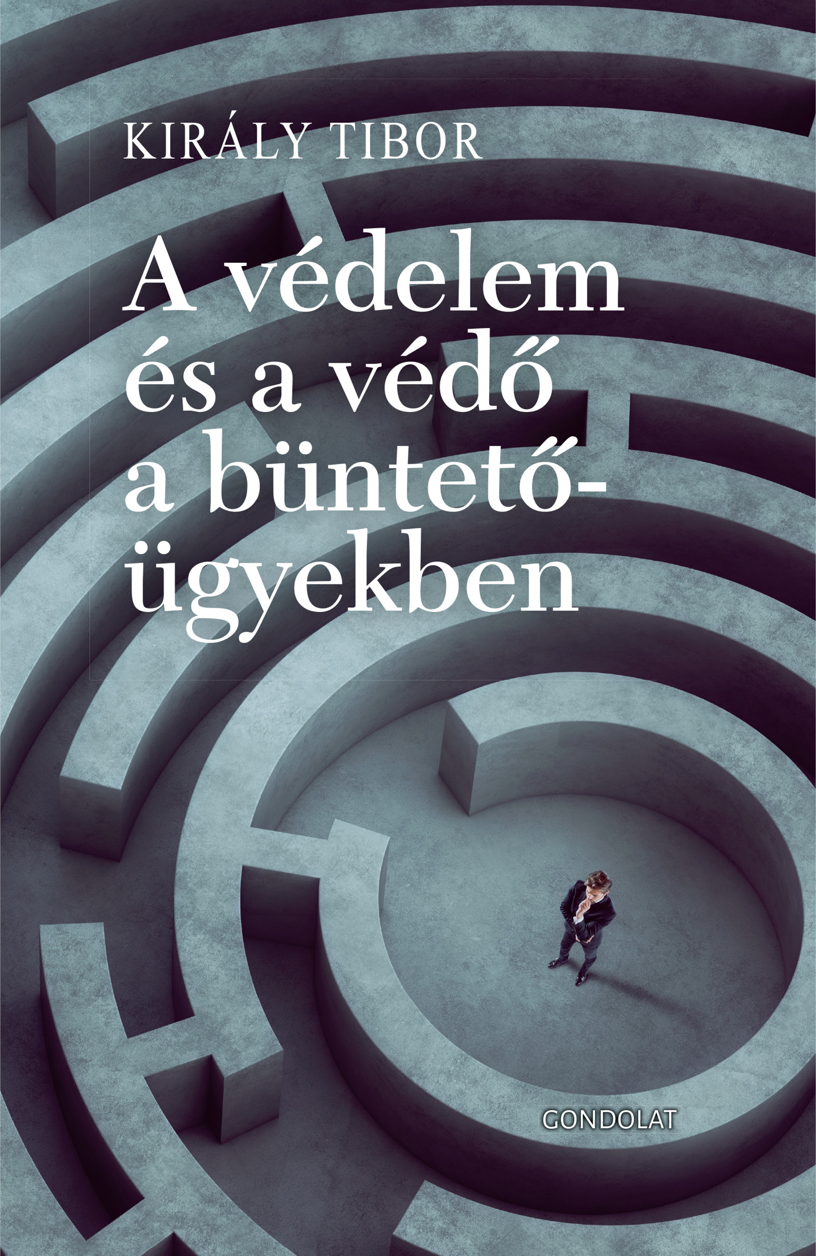 Király Tibor - A védelem és a védő a büntető ügyekben