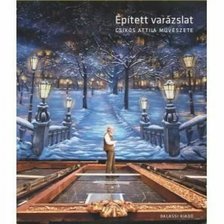Csikós Attila - Épített varázslat  - Csikós Attila művészete [antikvár]