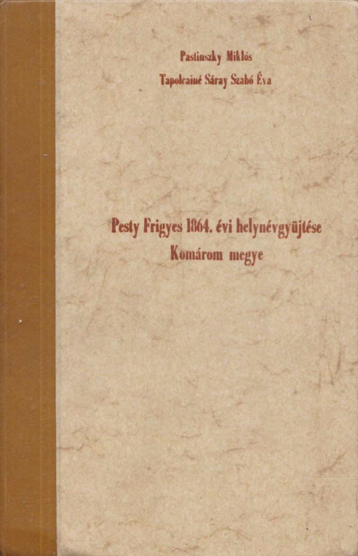 Tapolcainé Sáray Szabó Éva, Pastinszky Miklós - Pesty Frigyes 1864. évi helynévgyüjtése - Komárom megye [antikvár]