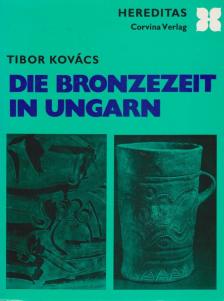 Kovács Tibor - Die Bronzezeit in Ungarn [antikvár]