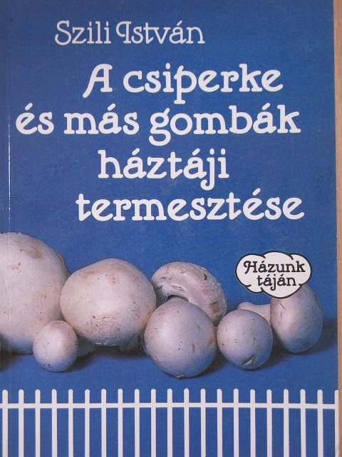 Szili István - A csiperke és más gombák háztáji termesztése [antikvár]