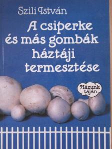 Szili István - A csiperke és más gombák háztáji termesztése [antikvár]