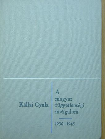 Kállai Gyula - A magyar függetlenségi mozgalom 1936-1945 [antikvár]