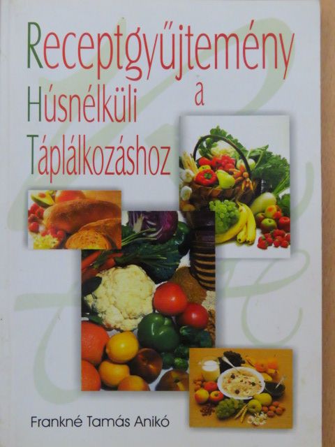 Receptgyűjtemény a Húsnélküli Táplálkozáshoz [antikvár]
