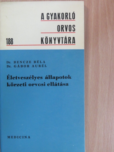 Dr. Bencze Béla - Életveszélyes állapotok körzeti orvosi ellátása [antikvár]