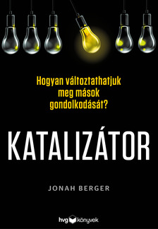 Jonah Berger - Katalizátor - Hogyan változtathatjuk meg mások gondolkodását? [eKönyv: epub, mobi]