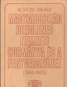 Korom Mihály - Magyarország ideiglenes nemzeti kormánya és a fegyverszünet (1944-1945) [antikvár]