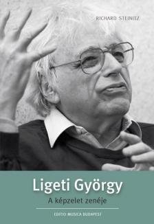 STEINITZ, RICHARD - LIGETI GYÖRGY A KÉPZELET ZENÉJE