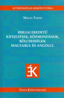 Magay Tamás - Bibliai eredetű kifejezések, közmondások, bölcsességek magyarul és angolul