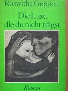 Roswitha Geppert - Die Last, die du nicht trägst [antikvár]