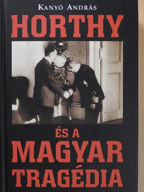 Kanyó András - Horthy és a magyar tragédia (dedikált példány) [antikvár]