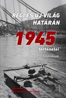 Ignácz Károly- Feitl István (szerk.) - Régi és új világ határán - 1945 történetei - ÜKH 2018