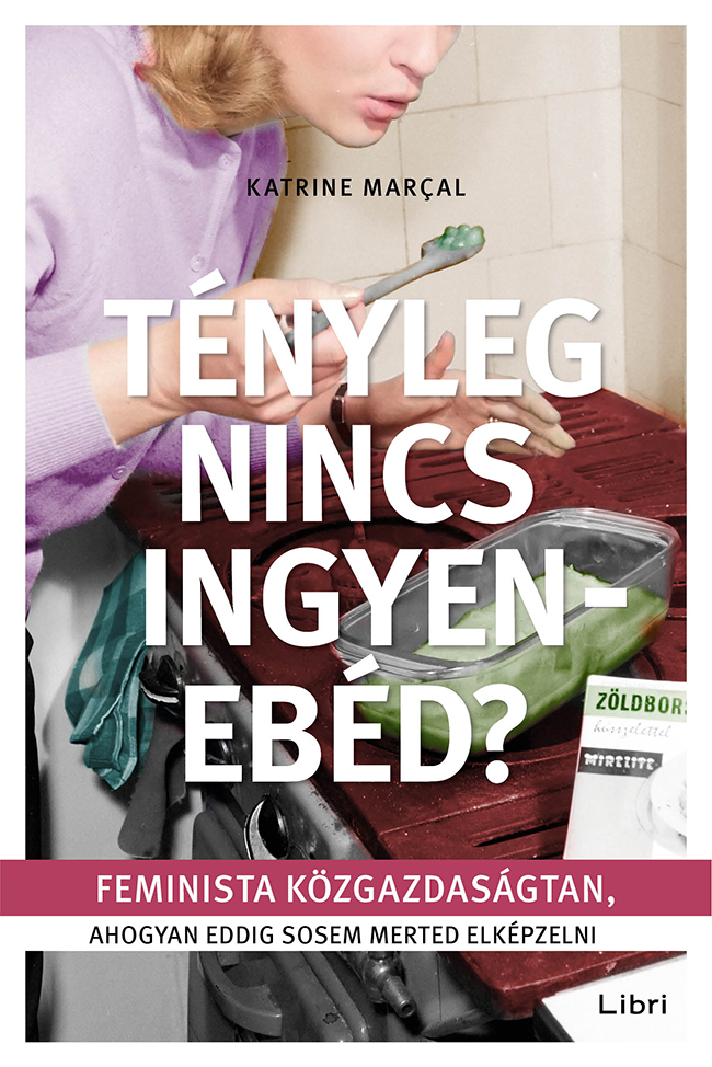 Katrine Marçal - Tényleg nincs ingyenebéd? - Feminista közgazdaságtan, ahogyan eddig sosem merted elképzelni