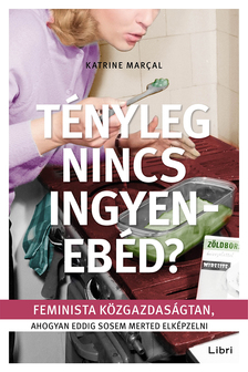 Katrine Marçal - Tényleg nincs ingyenebéd? - Feminista közgazdaságtan, ahogyan eddig sosem merted elképzelni
