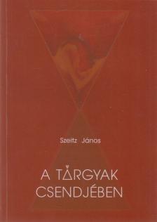 Szeitz János - A tárgyak csendjében (aláírt) [antikvár]