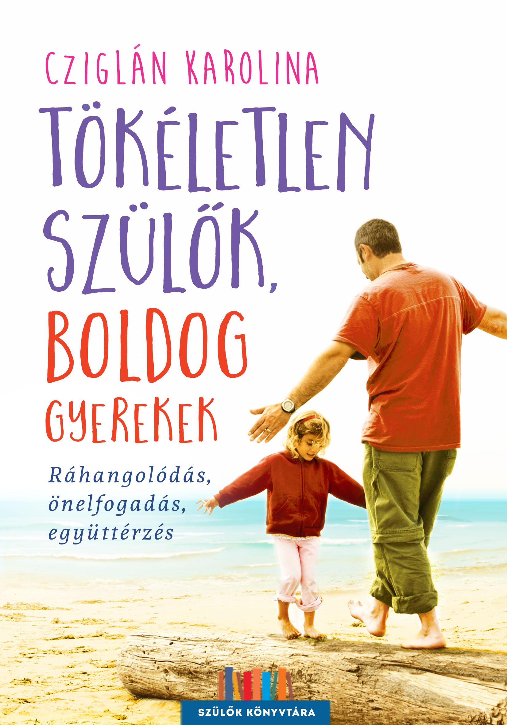 Cziglán Karolina - Tökéletlen szülők, boldog gyerekek - Ráhangolódás, önelfogadás, együttérzés