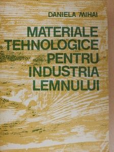 Dr. ing. Daniela Mihai - Materiale Tehnologice Pentru Industria Lemnului [antikvár]