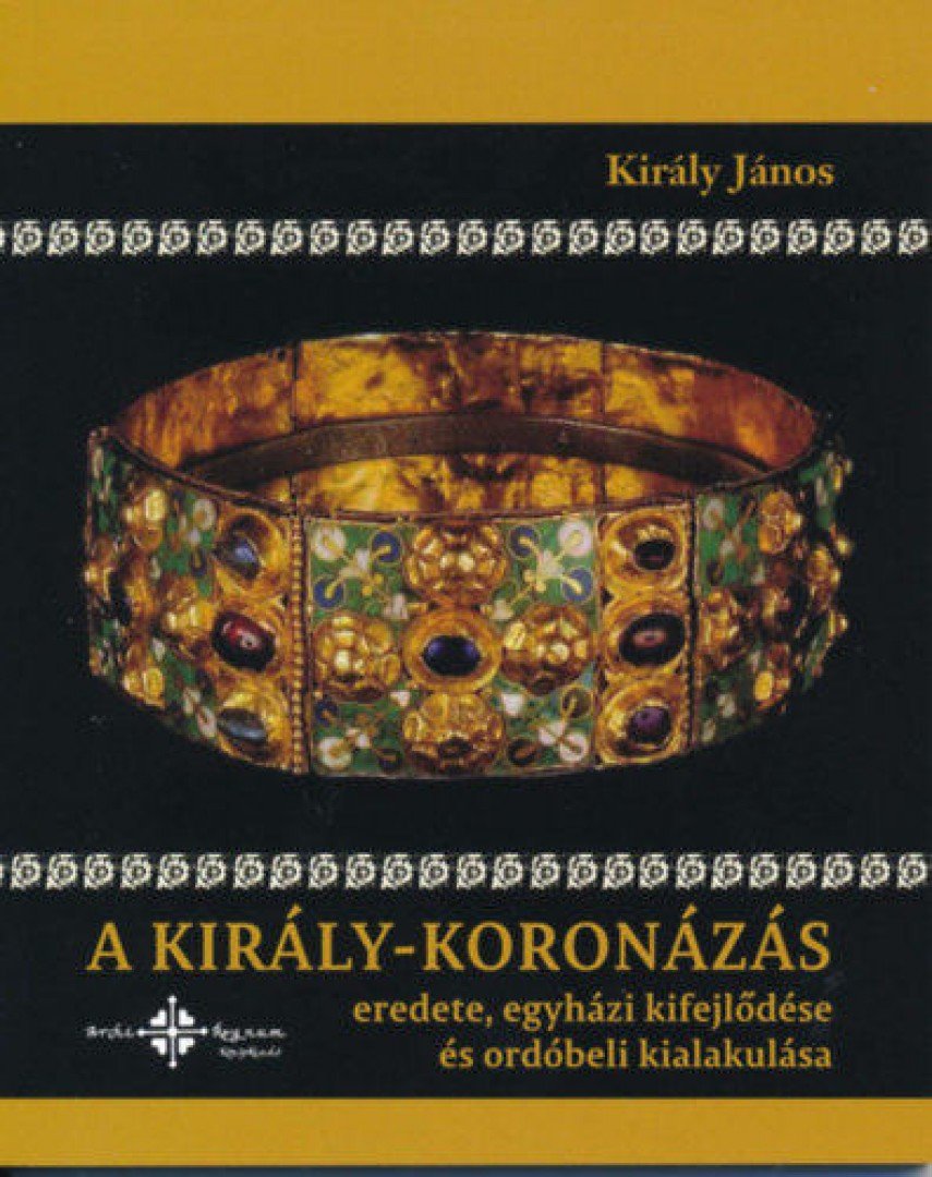 Király János - A király-koronázás eredete, egyházi kifejlődése és ordóbeli kialakulása [antikvár]