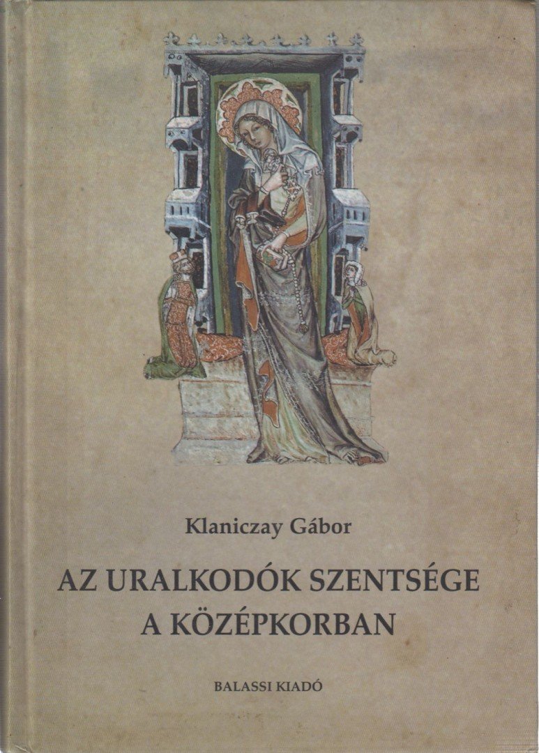 Klaniczay Gábor - Az uralkodók szentsége a középkorban [antikvár]