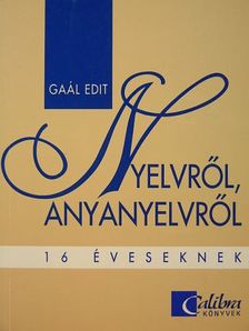 Gaál Edit - Nyelvről, anyanyelvről 16 éveseknek [antikvár]