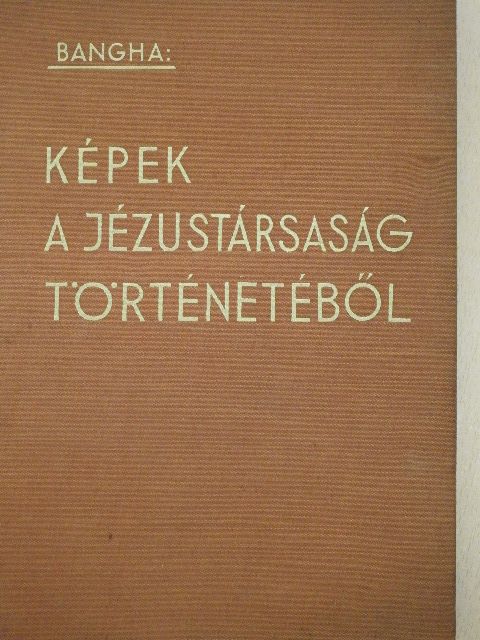 Bangha Béla - Képek a Jézustársaság történetéből [antikvár]