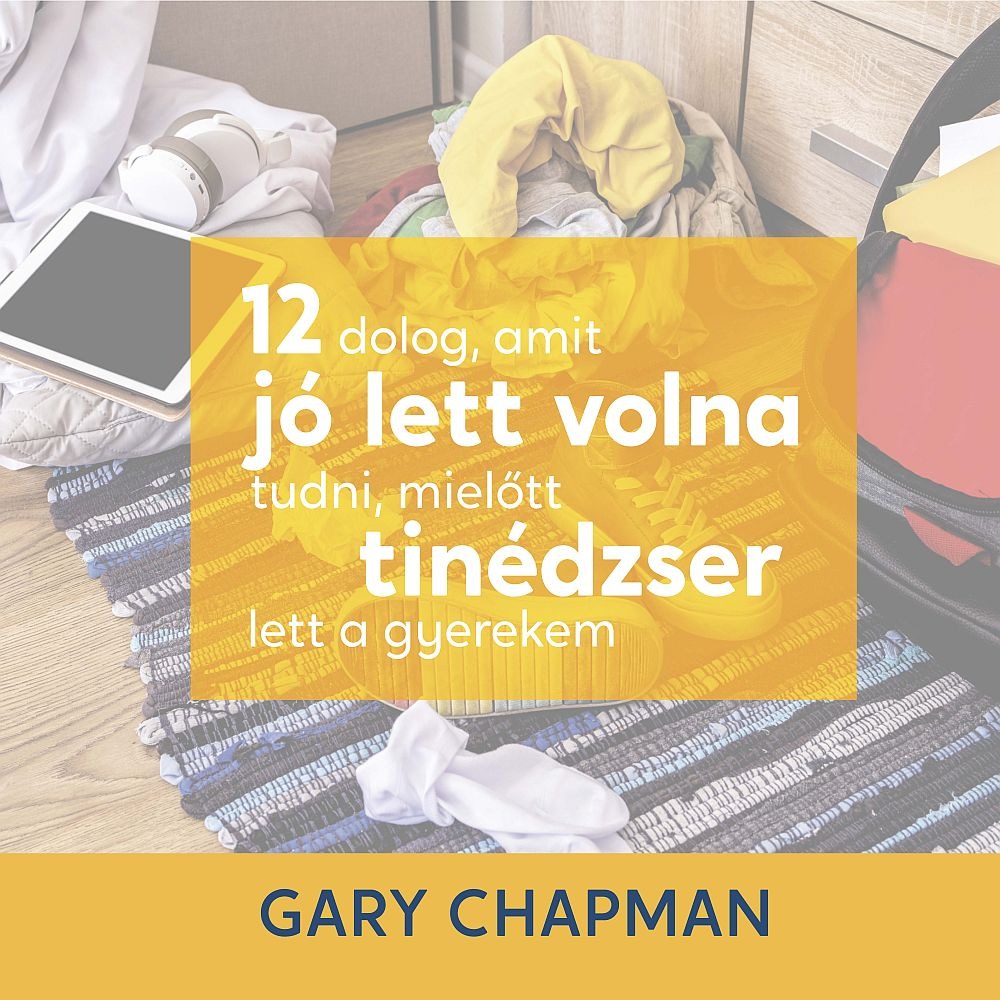 Gary Chapman - 12 dolog , amit jó lett volna tudni,  mielőtt tinédzser lett a gyerekem [eHangoskönyv]