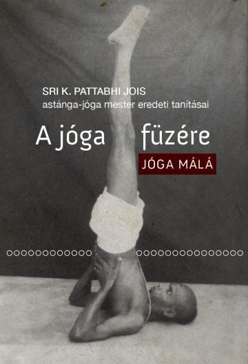 Sri K. Pattabhi Jois - A jóga füzére - Jóga málá - Sri K. Pattabhi Jois astánga-jóga mester eredeti tanításai