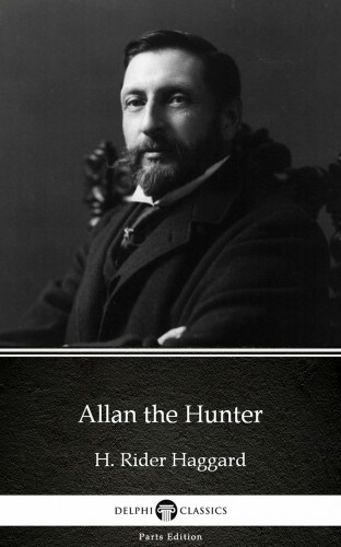 Delphi Classics H. Rider Haggard, - Allan the Hunter by H. Rider Haggard - Delphi Classics (Illustrated) [eKönyv: epub, mobi]