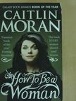 Caitlin Moran - How To Be a Woman [antikvár]