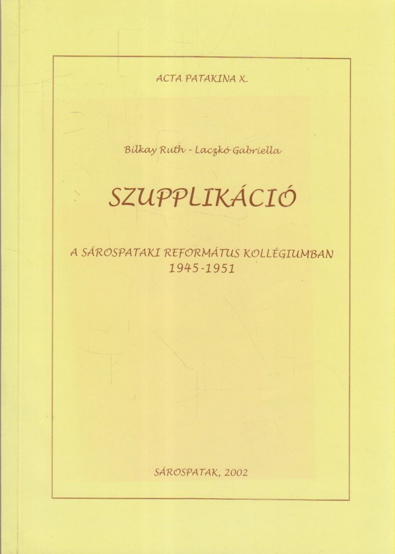 Bilkay Ruth, Laczkó Gabriella - Szupplikáció a Sárospataki Református Kollégiumban 1945-1951 [antikvár]