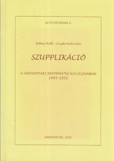 Bilkay Ruth, Laczkó Gabriella - Szupplikáció a Sárospataki Református Kollégiumban 1945-1951 [antikvár]