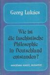 Lukács, Georg - Wie ist die faschistische Philosophie in Deutschland entstanden? [antikvár]
