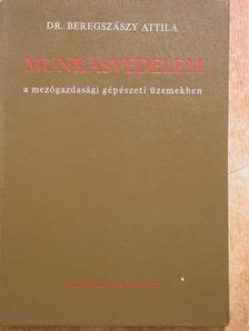 Dr. Beregszászy Attila - Munkásvédelem a mezőgazdasági gépészeti üzemekben [antikvár]